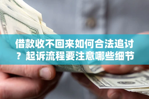 武汉借款收不回来如何合法追讨？起诉流程要注意哪些细节？