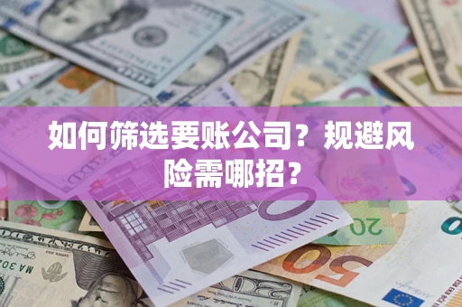 武汉如何筛选要账公司？规避风险需哪招？