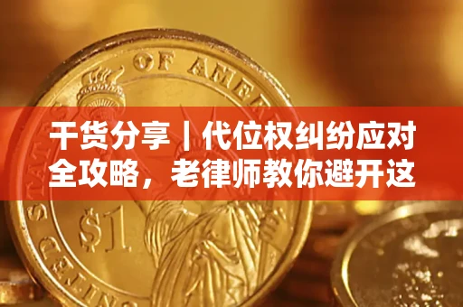 武汉干货分享｜代位权纠纷应对全攻略，老律师教你避开这5大雷区