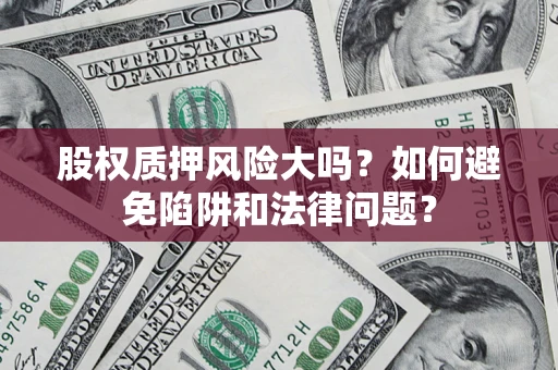 武汉股权质押风险大吗？如何避免陷阱和法律问题？