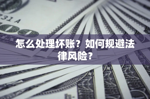武汉怎么处理坏账？如何规避法律风险？