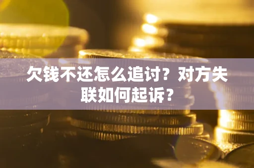 武汉欠钱不还怎么追讨？对方失联如何起诉？