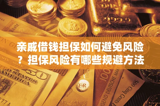 武汉亲戚借钱担保如何避免风险？担保风险有哪些规避方法？