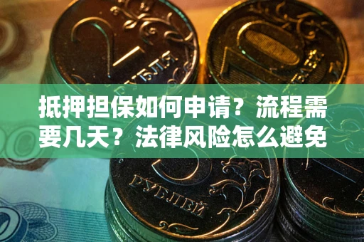 武汉抵押担保如何申请？流程需要几天？法律风险怎么避免？避坑指南