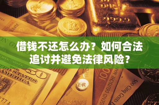 武汉借钱不还怎么办？如何合法追讨并避免法律风险？