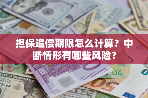 武汉担保追偿期限怎么计算？中断情形有哪些风险？