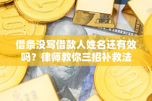 武汉借条没写借款人姓名还有效吗？律师教你三招补救法