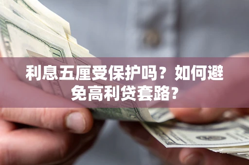 武汉利息五厘受保护吗？如何避免高利贷套路？