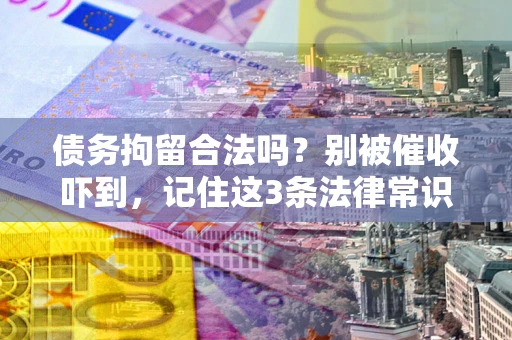 武汉债务拘留合法吗?别被催收吓到,记住这3条法律常识 武汉债务拘留合法吗?别被催收吓到,记住这3条法律常识