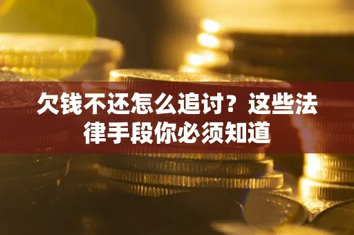 武汉欠钱不还怎么追讨？这些法律手段你必须知道