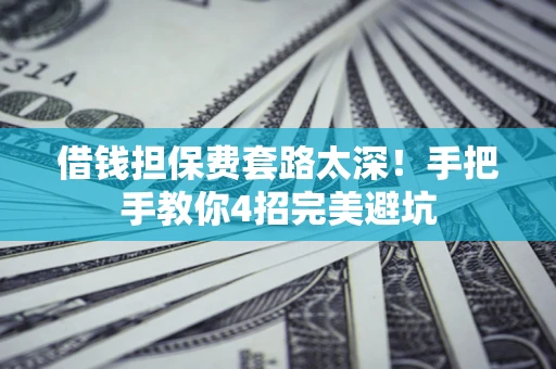 武汉借钱担保费套路太深！手把手教你4招完美避坑