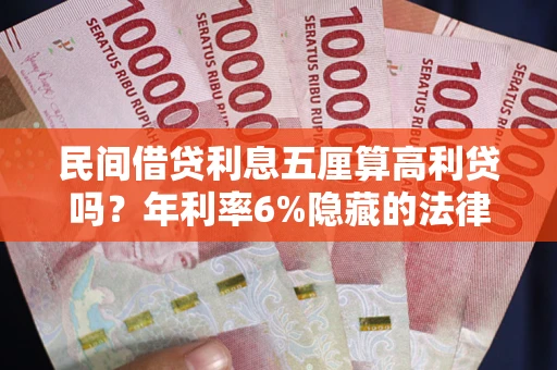 武汉民间借贷利息五厘算高利贷吗？年利率6%隐藏的法律风险全解析