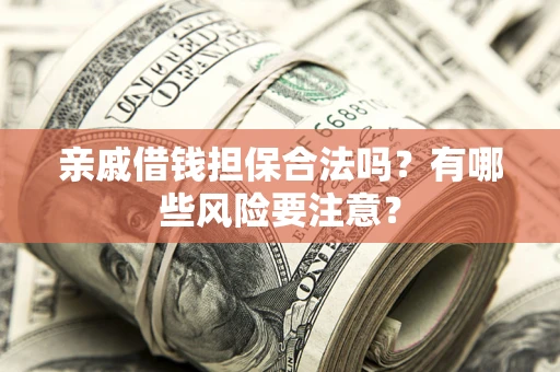 武汉亲戚借钱担保合法吗？有哪些风险要注意？
