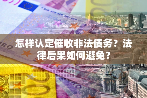 武汉怎样认定催收非法债务？法律后果如何避免？