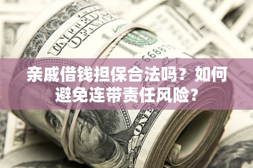 武汉亲戚借钱担保合法吗？如何避免连带责任风险？
