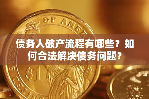 武汉债务人破产流程有哪些？如何合法解决债务问题？