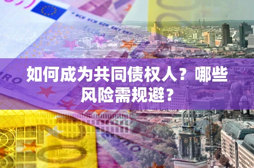武汉如何成为共同债权人？哪些风险需规避？