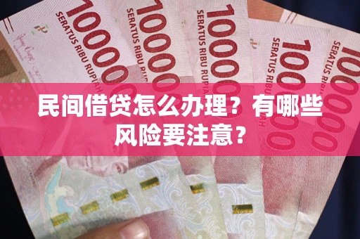 武汉民间借贷怎么办理？有哪些风险要注意？