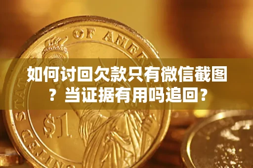 武汉如何讨回欠款只有微信截图？当证据有用吗追回？