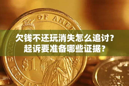 武汉欠钱不还玩消失怎么追讨？起诉要准备哪些证据？