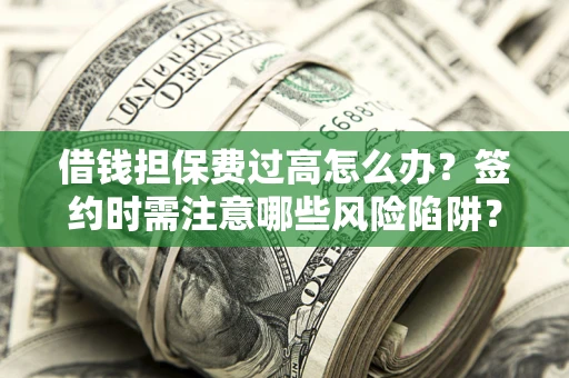 武汉借钱担保费过高怎么办？签约时需注意哪些风险陷阱？