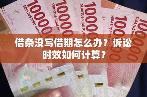 武汉借条没写借期怎么办？诉讼时效如何计算？