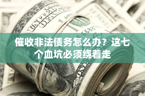 武汉催收非法债务怎么办？这七个血坑必须绕着走