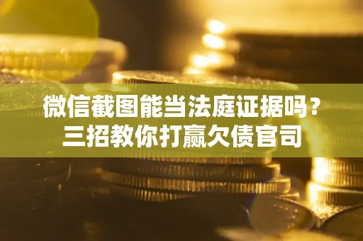 武汉微信截图能当法庭证据吗？三招教你打赢欠债官司
