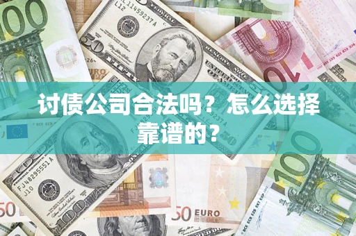 武汉讨债公司合法吗？怎么选择靠谱的？