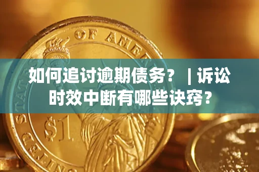 武汉如何追讨逾期债务？ | 诉讼时效中断有哪些诀窍？