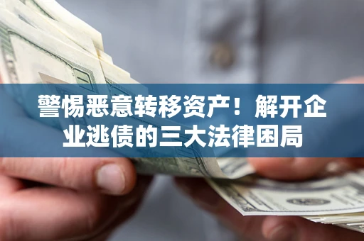 武汉警惕恶意转移资产！解开企业逃债的三大法律困局