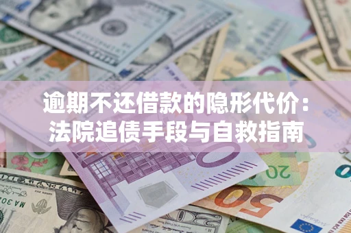 武汉逾期不还借款的隐形代价：法院追债手段与自救指南
