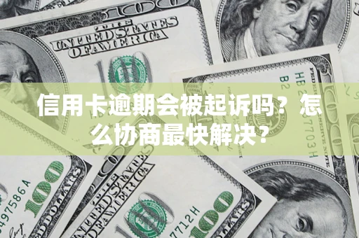 武汉信用卡逾期会被起诉吗？怎么协商最快解决？