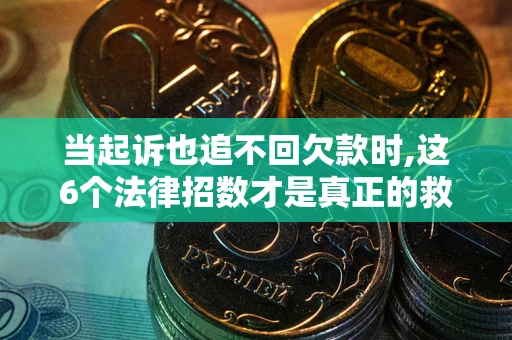 武汉当起诉也追不回欠款时,这6个法律招数才是真正的救命稻草
