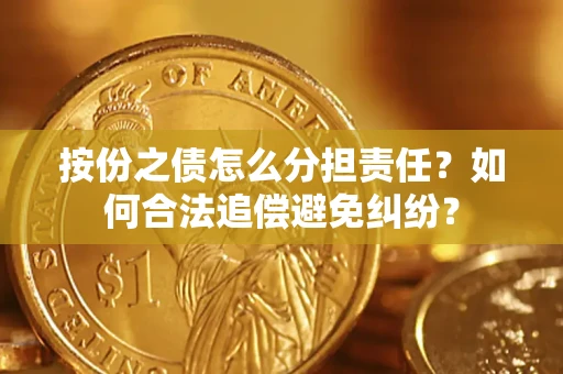 武汉按份之债怎么分担责任？如何合法追偿避免纠纷？