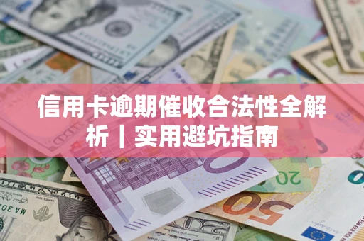 武汉信用卡逾期催收合法性全解析｜实用避坑指南