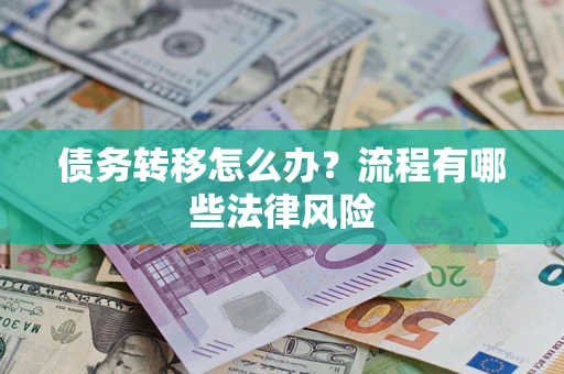 武汉债务转移怎么办？流程有哪些法律风险
