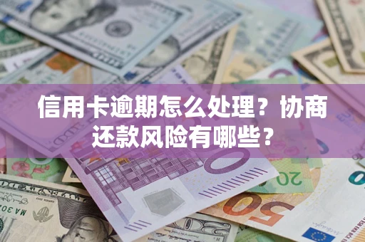 武汉信用卡逾期怎么处理？协商还款风险有哪些？